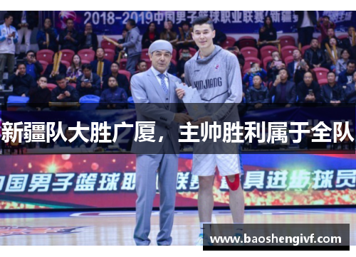 新疆队大胜广厦，主帅胜利属于全队